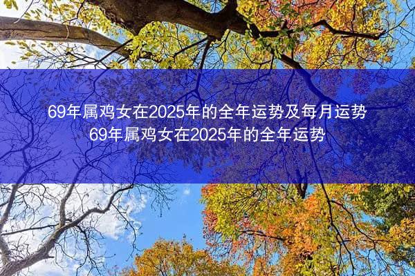 69年属鸡女在2025年的全年运势及每月运势 69年属鸡女在2025年的全年运势