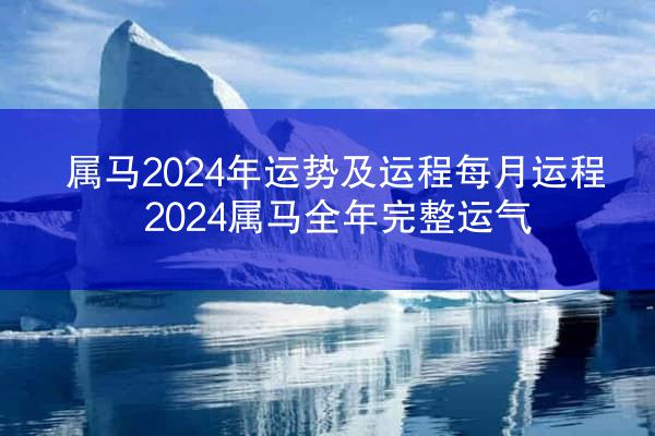属马2024年运势及运程每月运程 2024属马全年完整运气