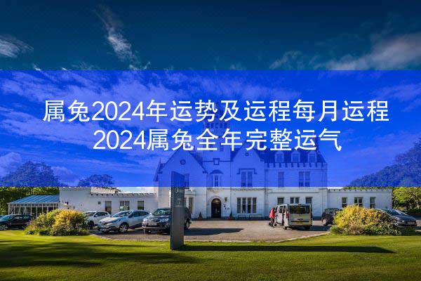 属兔2024年运势及运程每月运程 2024属兔全年完整运气