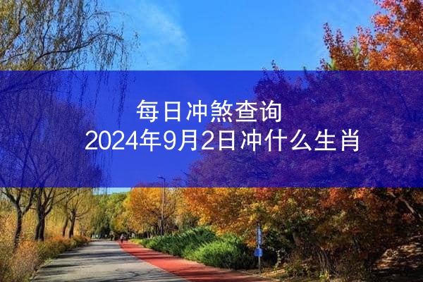 每日冲煞查询 2024年9月2日冲什么生肖