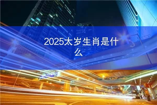 2025太岁生肖是什么