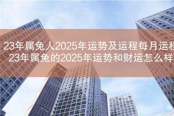 23年属兔人2025年运势及运程每月运程 23年属兔的2025年运势和财运怎么样