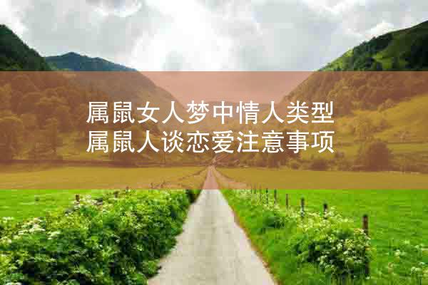 属鼠女人梦中情人类型 属鼠人谈恋爱注意事项