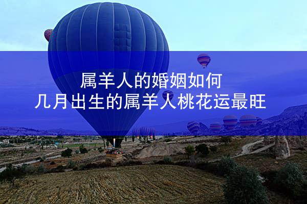 属羊人的婚姻如何 几月出生的属羊人桃花运最旺