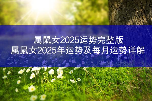 属鼠女2025运势完整版 属鼠女2025年运势及每月运势详解
