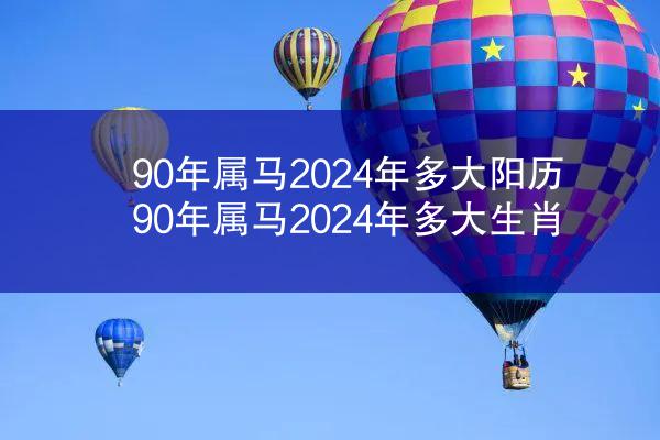 90年属马2024年多大阳历 90年属马2024年多大生肖