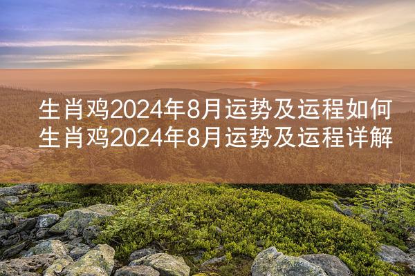 生肖鸡2024年8月运势及运程如何 生肖鸡2024年8月运势及运程详解
