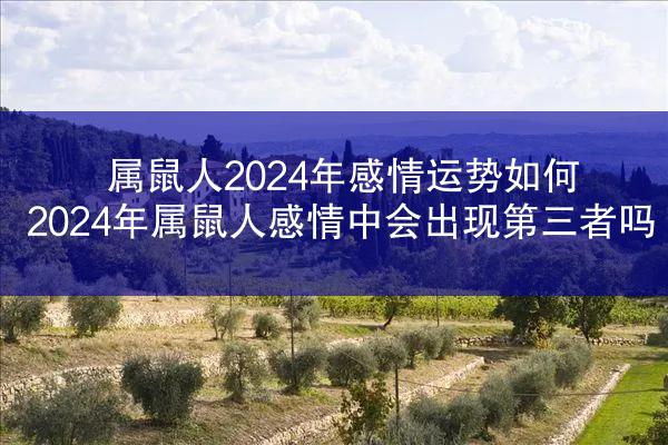 属鼠人2024年感情运势如何 2024年属鼠人感情中会出现第三者吗