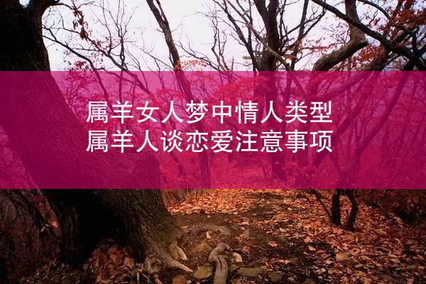 属羊女人梦中情人类型 属羊人谈恋爱注意事项