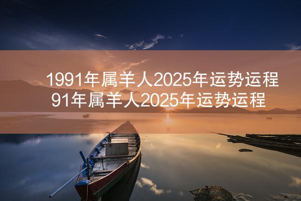 1991年属羊人2025年运势运程 91年属羊人2025年运势运程