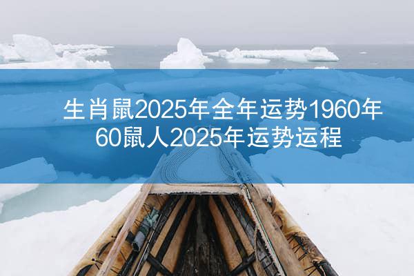 生肖鼠2025年全年运势1960年 60鼠人2025年运势运程