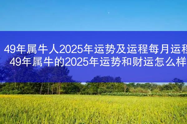 49年属牛人2025年运势及运程每月运程 49年属牛的2025年运势和财运怎么样