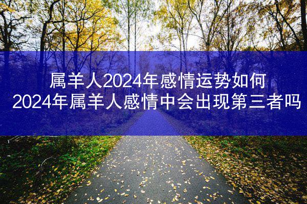 属羊人2024年感情运势如何 2024年属羊人感情中会出现第三者吗