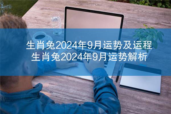 生肖兔2024年9月运势及运程 生肖兔2024年9月运势解析