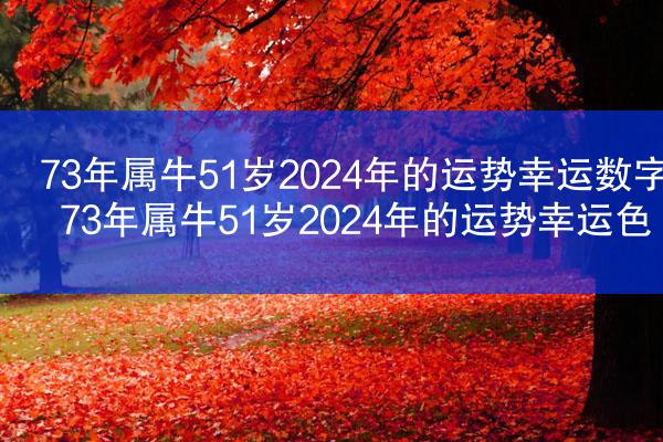73年属牛51岁2024年的运势幸运数字 73年属牛51岁2024年的运势幸运色