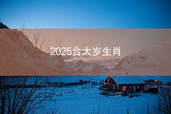 2025合太岁生肖