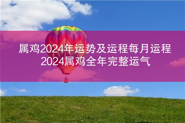 属鸡2024年运势及运程每月运程 2024属鸡全年完整运气