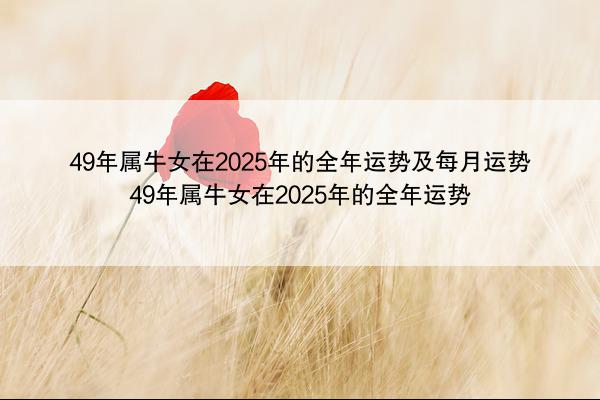 49年属牛女在2025年的全年运势及每月运势 49年属牛女在2025年的全年运势