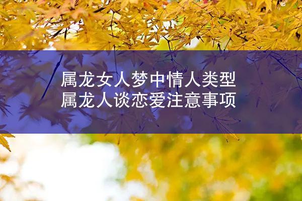 属龙女人梦中情人类型 属龙人谈恋爱注意事项