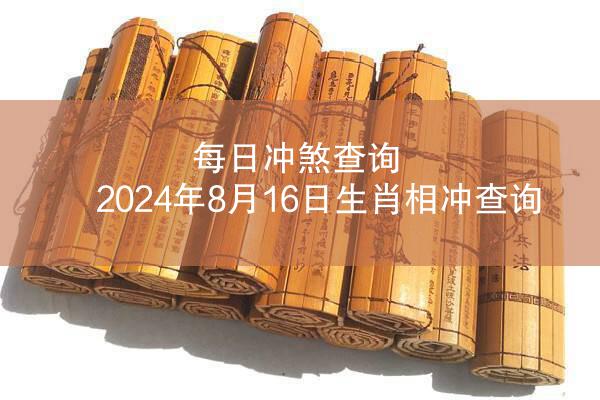 每日冲煞查询 2024年8月16日生肖相冲查询