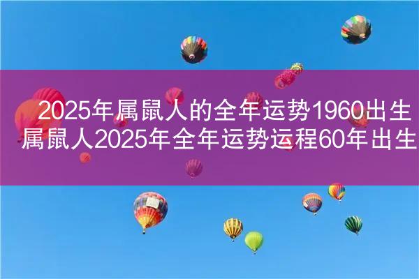 2025年属鼠人的全年运势1960出生 属鼠人2025年全年运势运程60年出生