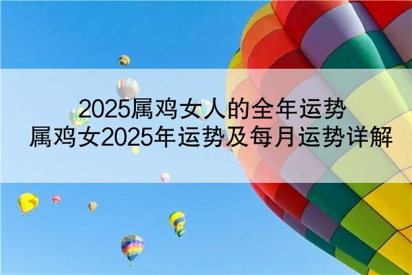 2025属鸡女人的全年运势 属鸡女2025年运势及每月运势详解
