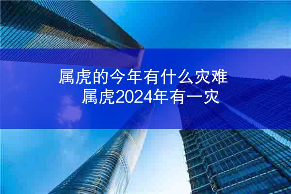 属虎的今年有什么灾难 属虎2024年有一灾