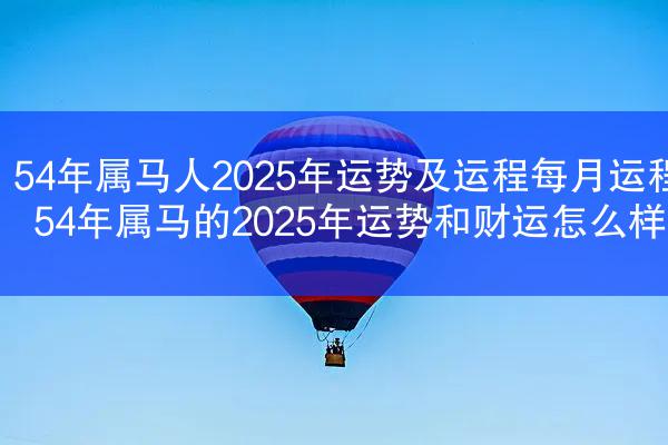 54年属马人2025年运势及运程每月运程 54年属马的2025年运势和财运怎么样
