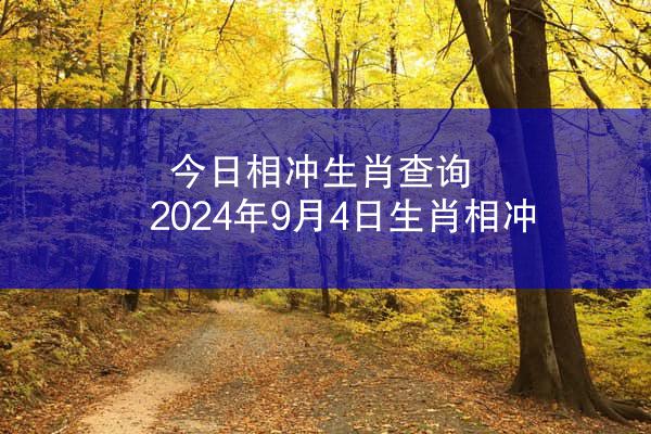 今日相冲生肖查询 2024年9月4日生肖相冲