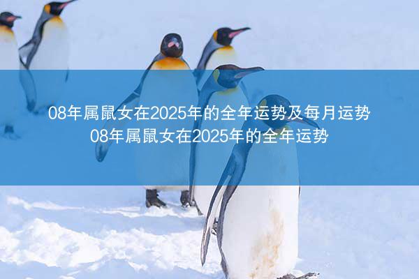 08年属鼠女在2025年的全年运势及每月运势 08年属鼠女在2025年的全年运势