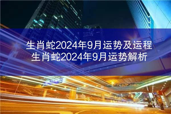 生肖蛇2024年9月运势及运程 生肖蛇2024年9月运势解析
