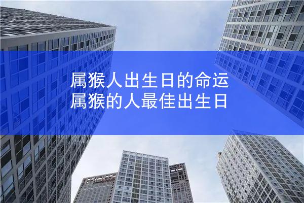 属猴人出生日的命运 属猴的人最佳出生日