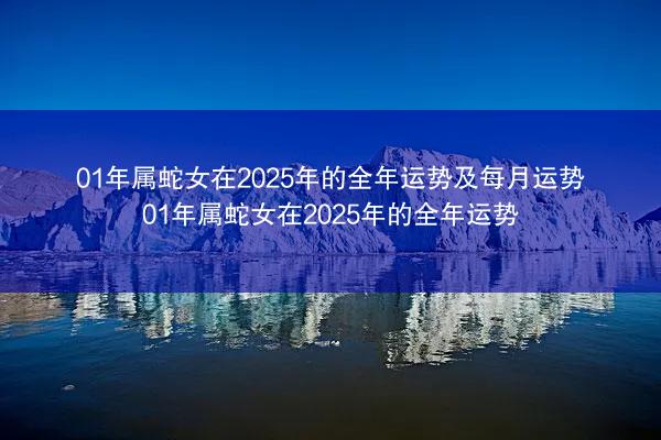 01年属蛇女在2025年的全年运势及每月运势 01年属蛇女在2025年的全年运势