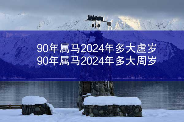 90年属马2024年多大虚岁 90年属马2024年多大周岁