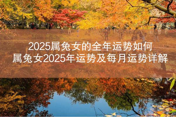 2025属兔女的全年运势如何 属兔女2025年运势及每月运势详解
