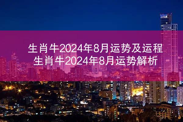 生肖牛2024年8月运势及运程 生肖牛2024年8月运势解析