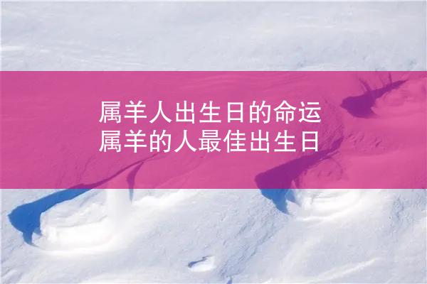 属羊人出生日的命运 属羊的人最佳出生日