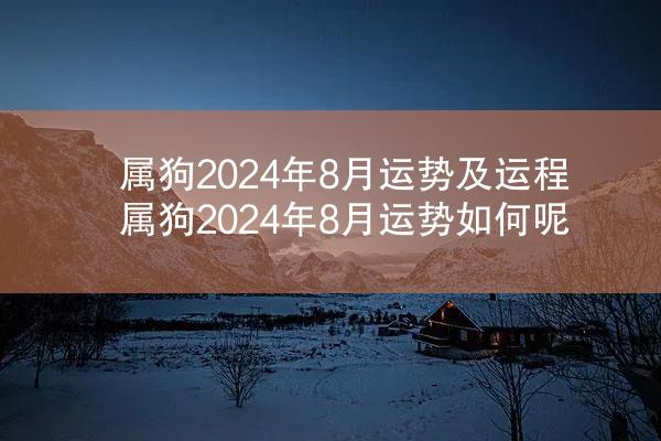 属狗2024年8月运势及运程 属狗2024年8月运势如何呢