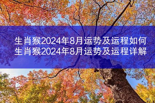 生肖猴2024年8月运势及运程如何 生肖猴2024年8月运势及运程详解