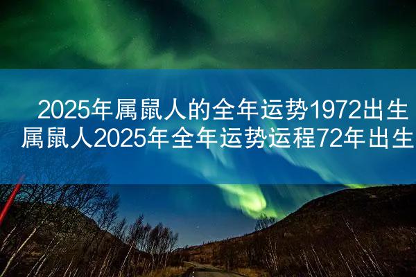 2025年属鼠人的全年运势1972出生 属鼠人2025年全年运势运程72年出生