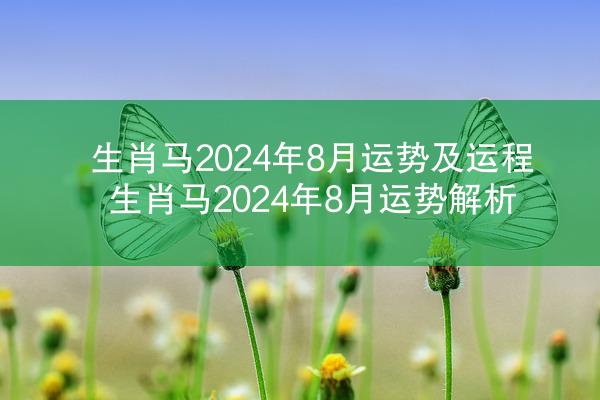 生肖马2024年8月运势及运程 生肖马2024年8月运势解析