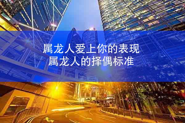 属龙人爱上你的表现 属龙人的择偶标准