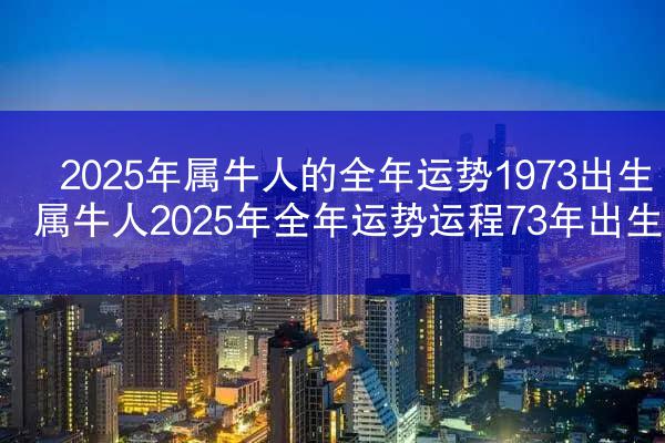 2025年属牛人的全年运势1973出生 属牛人2025年全年运势运程73年出生