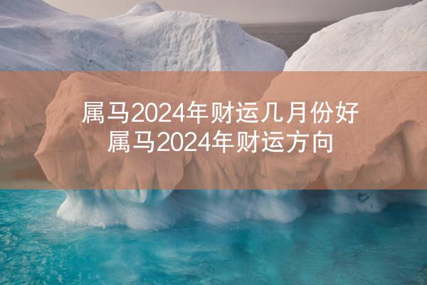 属马2024年财运几月份好 属马2024年财运方向