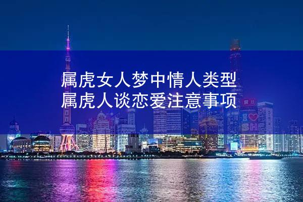 属虎女人梦中情人类型 属虎人谈恋爱注意事项