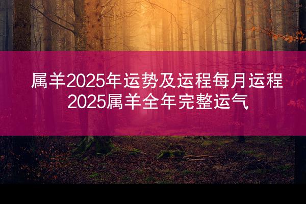 属羊2025年运势及运程每月运程 2025属羊全年完整运气