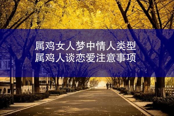 属鸡女人梦中情人类型 属鸡人谈恋爱注意事项