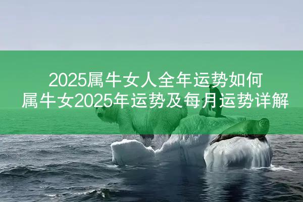 2025属牛女人全年运势如何 属牛女2025年运势及每月运势详解