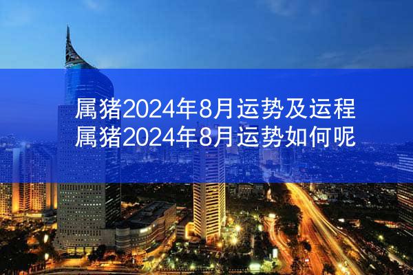 属猪2024年8月运势及运程 属猪2024年8月运势如何呢
