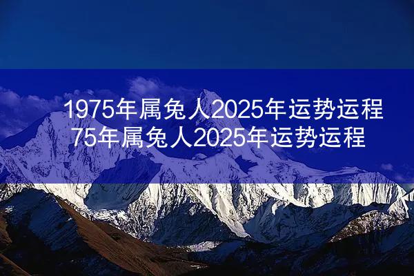 1975年属兔人2025年运势运程 75年属兔人2025年运势运程